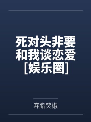 死对头非要和我谈恋爱[娱乐圈]