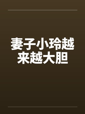 妻子小玲越来越大胆