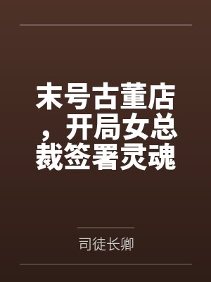 末号古董店,开局女总裁签署灵魂契约还债