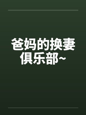爸妈的换妻俱乐部~