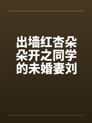 出墙红杏朵朵开之同学的未婚妻刘盈