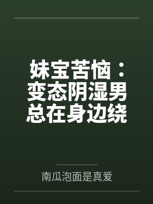 妹宝苦恼:变态阴湿男总在身边绕