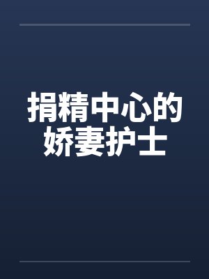 捐精中心的娇妻护士