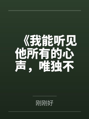 《我能听见他所有的心声，唯独不信他爱我》