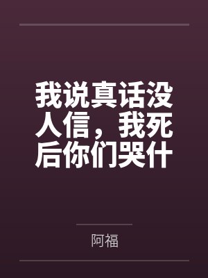 我说真话没人信,我死后你们哭什么