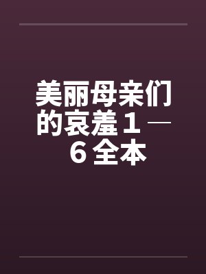 美丽母亲们的哀羞１―６全本