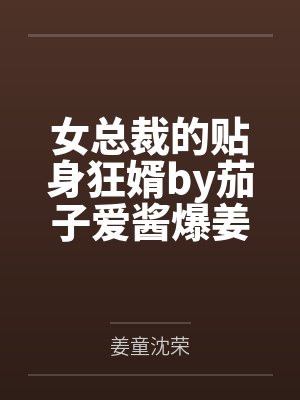 女总裁的贴身狂婿by茄子爱酱爆姜童