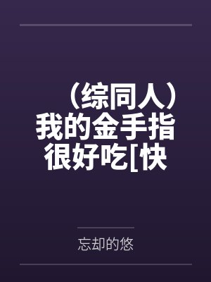 （综同人）我的金手指很好吃[快穿]+番外