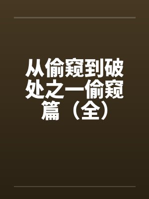 从偷窥到破处之一偷窥篇（全）