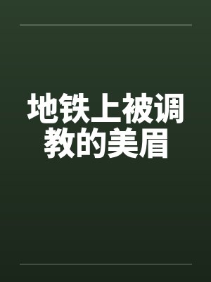 地铁上被调教的美眉