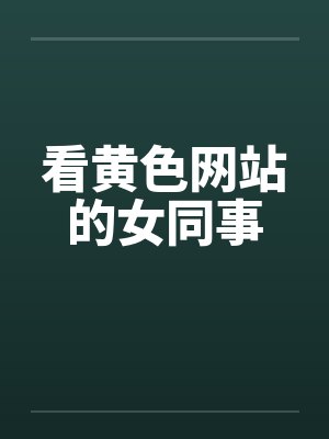 看黄色网站的女同事