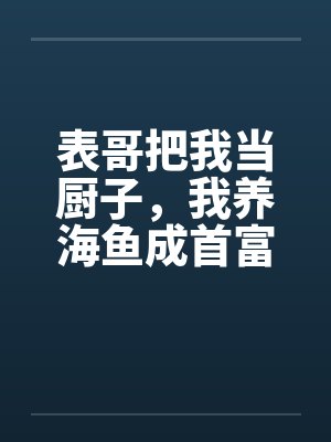 表哥把我当厨子，我养海鱼成首富