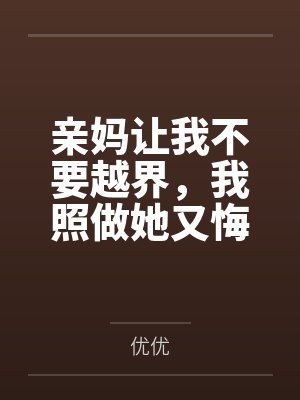 亲妈让我不要越界,我照做她又悔疯了