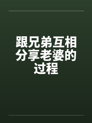 跟兄弟互相分享老婆的过程
