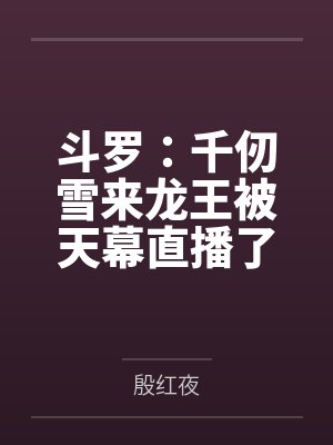 斗罗:千仞雪来龙王被天幕直播了