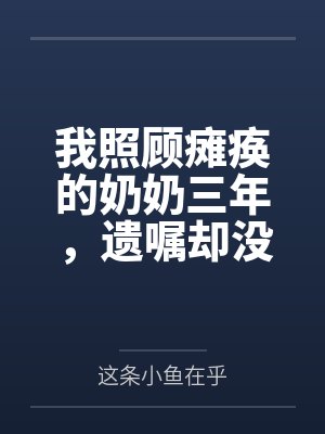 我照顾瘫痪的奶奶三年,遗嘱却没有我的名字