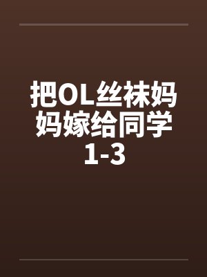 把OL丝袜妈妈嫁给同学1-3