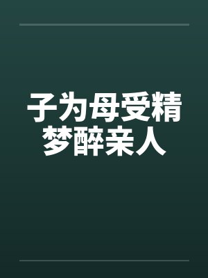 子为母受精梦醉亲人
