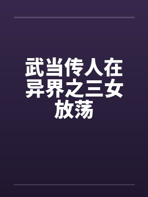 武当传人在异界之三女放荡