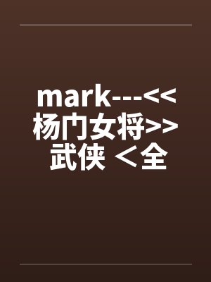 mark--->>杨门女将<< 武侠 ＜全＞