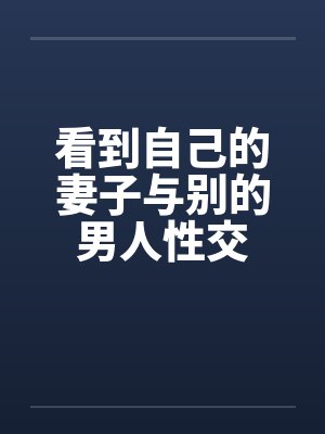 看到自己的妻子与别的男人性交