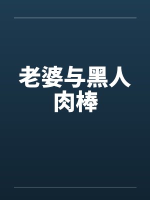 老婆与黑人肉棒