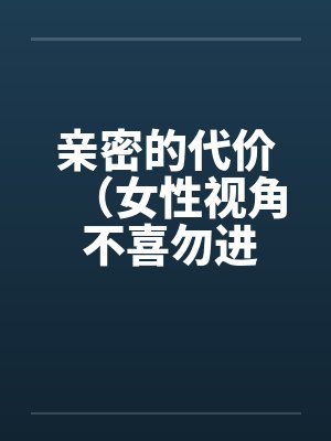 亲密的代价（女性视角 不喜勿进）