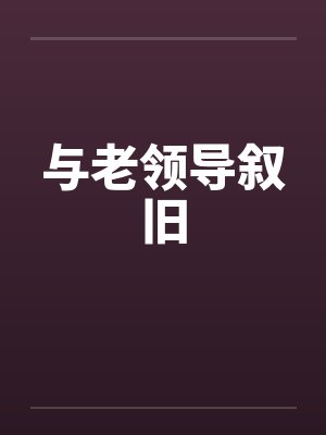 与老领导叙旧