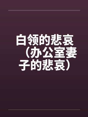 白领的悲哀（办公室妻子的悲哀）（天真的妻子）
