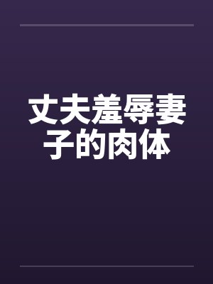 丈夫羞辱妻子的肉体