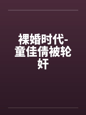 裸婚时代-童佳倩被轮奸