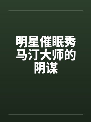 明星催眠秀马汀大师的阴谋