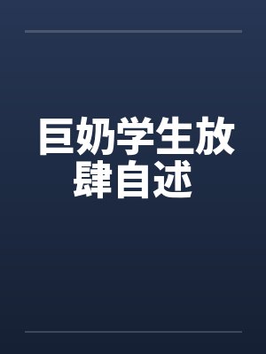 巨奶学生放肆自述