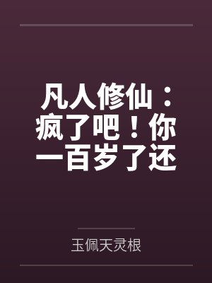 凡人修仙:疯了吧!你一百岁了还要修仙
