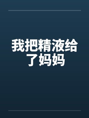 我把精液给了妈妈