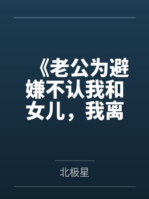《老公为避嫌不认我和女儿，我离婚你哭什么》