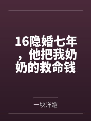 16隐婚七年，他把我奶奶的救命钱给了闺蜜