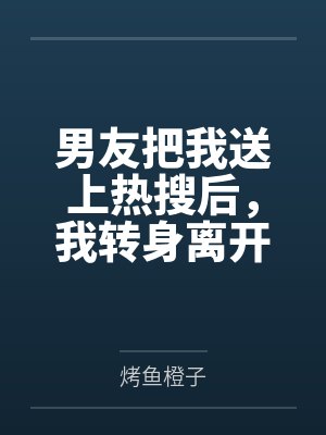 男友把我送上热搜后，我转身离开