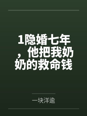 1隐婚七年，他把我奶奶的救命钱给了闺蜜