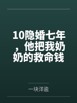 10隐婚七年，他把我奶奶的救命钱给了闺蜜