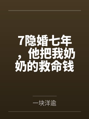 7隐婚七年，他把我奶奶的救命钱给了闺蜜