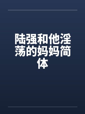 陆强和他淫荡的妈妈简体