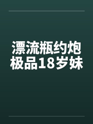 漂流瓶约炮极品18岁妹