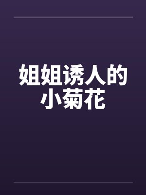 姐姐诱人的小菊花