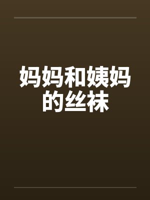 妈妈和姨妈的丝袜