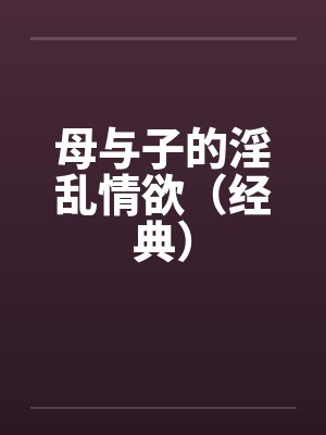 母与子的淫乱情欲（经典）