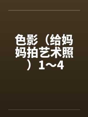 色影（给妈妈拍艺术照 ）1～4