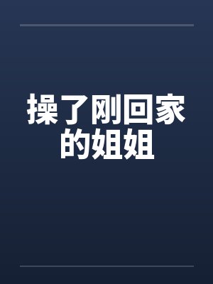 操了刚回家的姐姐