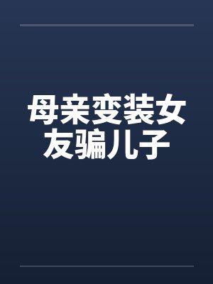 母亲变装女友骗儿子