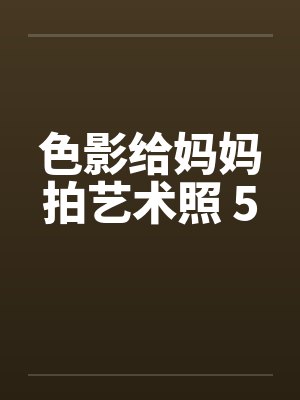 色影给妈妈拍艺术照 5